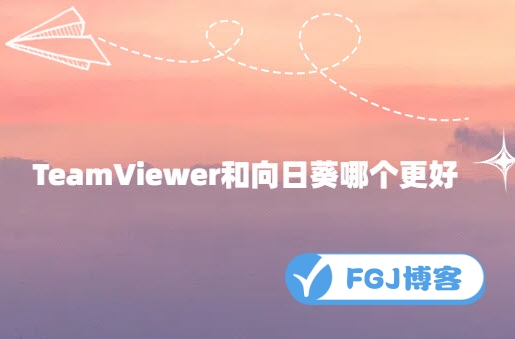 TeamViewer和向日葵哪个更好（优劣对比）